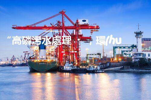 “高磷污水處理，環(huán)保先鋒，守護碧水藍天！”